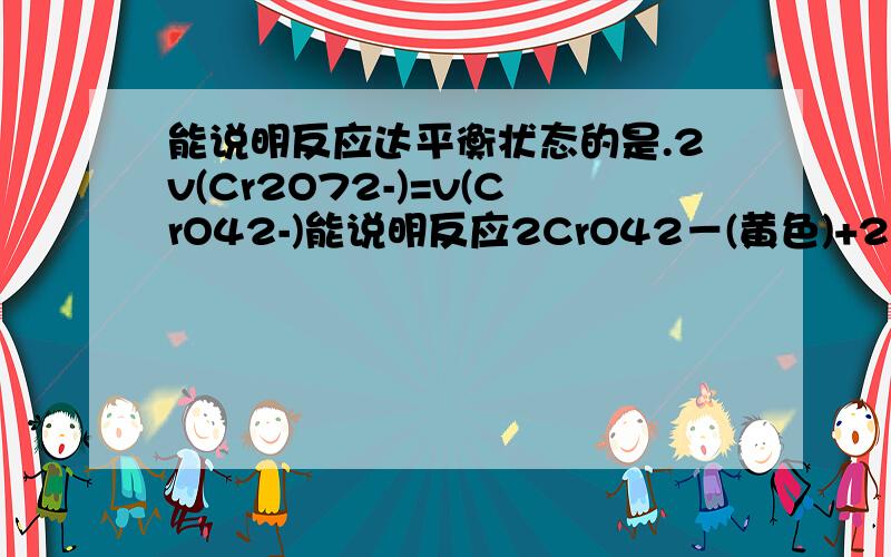 能说明反应达平衡状态的是.2v(Cr2O72-)=v(CrO42-)能说明反应2CrO42－(黄色)+2H＋ Cr2O72－(橙色)+H2O达平衡状态的是.2v(Cr2O72-)=v(CrO42-)不对吗?