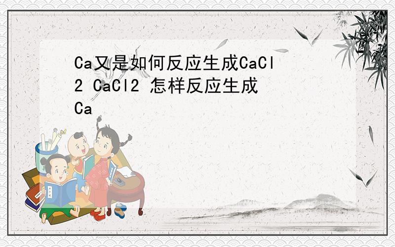 Ca又是如何反应生成CaCl2 CaCl2 怎样反应生成Ca