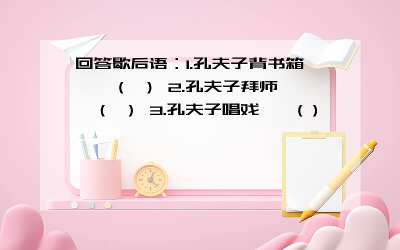 回答歇后语：1.孔夫子背书箱——（ ） 2.孔夫子拜师——（ ） 3.孔夫子唱戏——( )