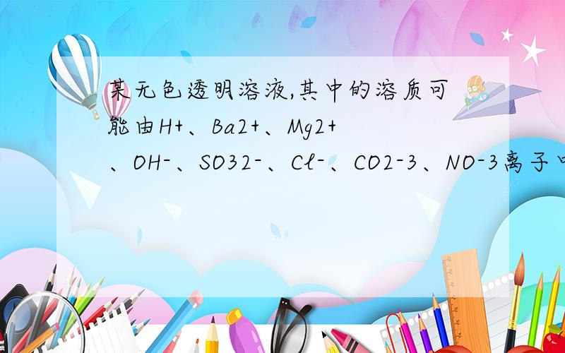 某无色透明溶液,其中的溶质可能由H+、Ba2+、Mg2+、OH-、SO32-、Cl-、CO2-3、NO-3离子中的若干种组成,它能与铝作用,且生成的气体中只有氢气,请填写以下空白：（1）若原溶液呈明显的酸性,则除H+