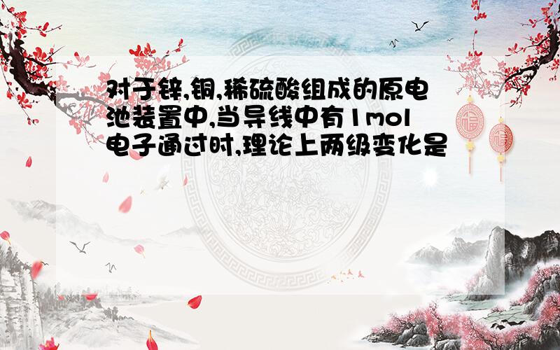 对于锌,铜,稀硫酸组成的原电池装置中,当导线中有1mol电子通过时,理论上两级变化是