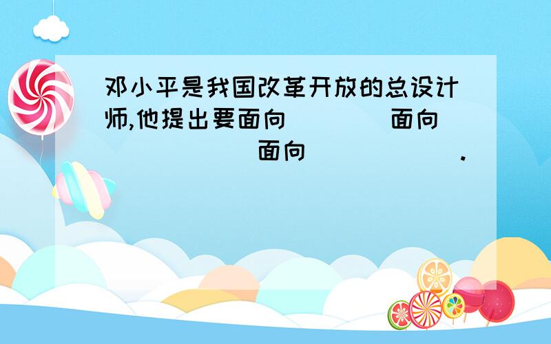 邓小平是我国改革开放的总设计师,他提出要面向____面向______面向______.