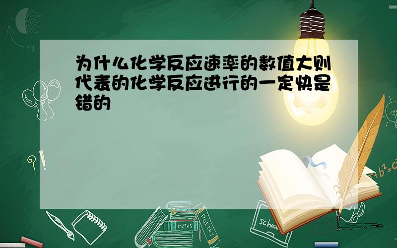 为什么化学反应速率的数值大则代表的化学反应进行的一定快是错的