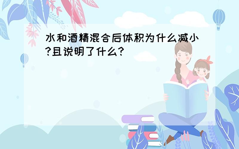 水和酒精混合后体积为什么减小?且说明了什么?