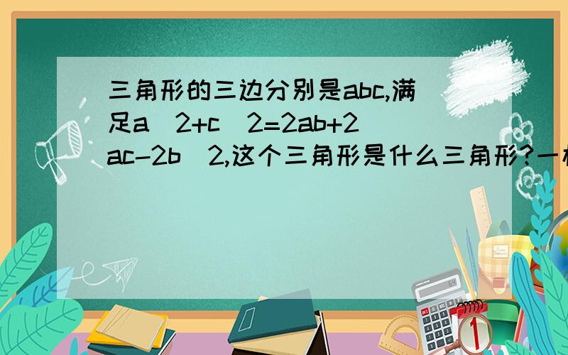 三角形的三边分别是abc,满足a^2+c^2=2ab+2ac-2b^2,这个三角形是什么三角形?一楼看错题了，要是那样的话我就不用问了。