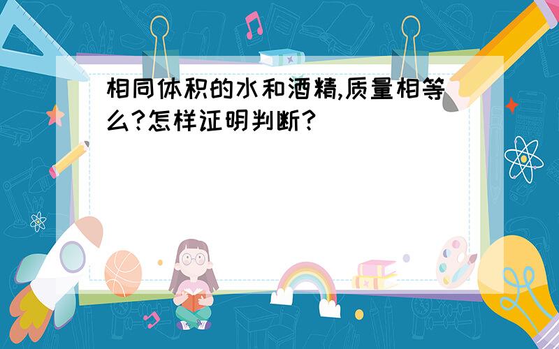 相同体积的水和酒精,质量相等么?怎样证明判断?