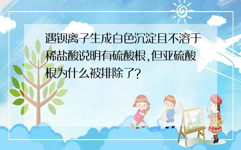 遇钡离子生成白色沉淀且不溶于稀盐酸说明有硫酸根,但亚硫酸根为什么被排除了?