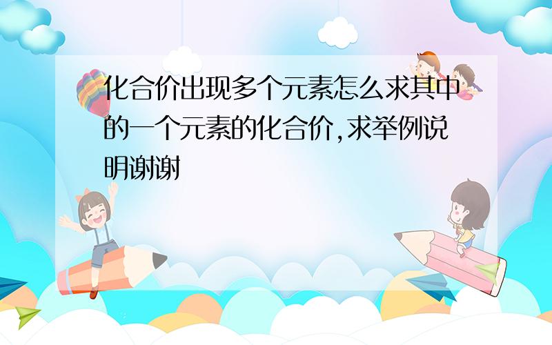 化合价出现多个元素怎么求其中的一个元素的化合价,求举例说明谢谢