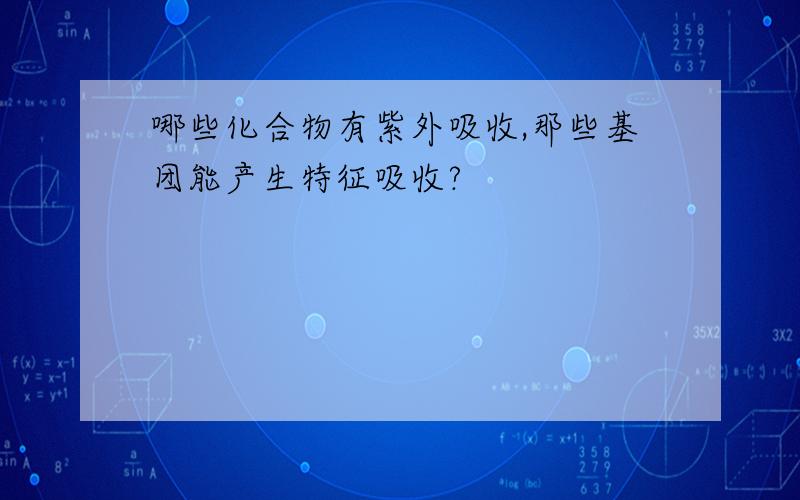 哪些化合物有紫外吸收,那些基团能产生特征吸收?