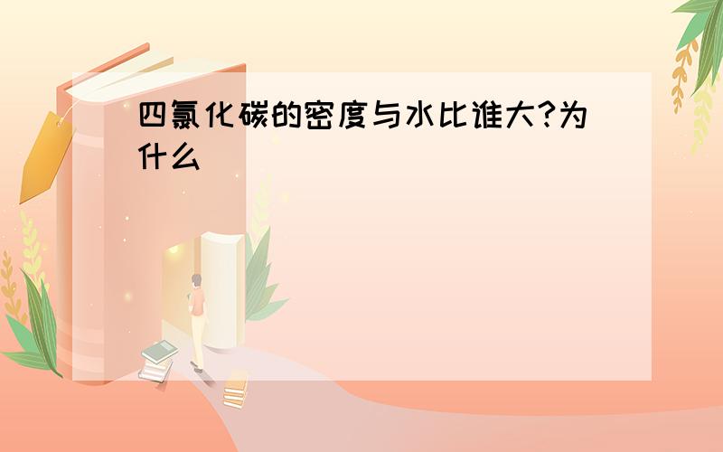 四氯化碳的密度与水比谁大?为什么