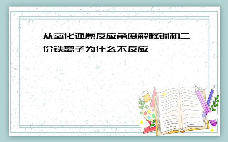 从氧化还原反应角度解释铜和二价铁离子为什么不反应