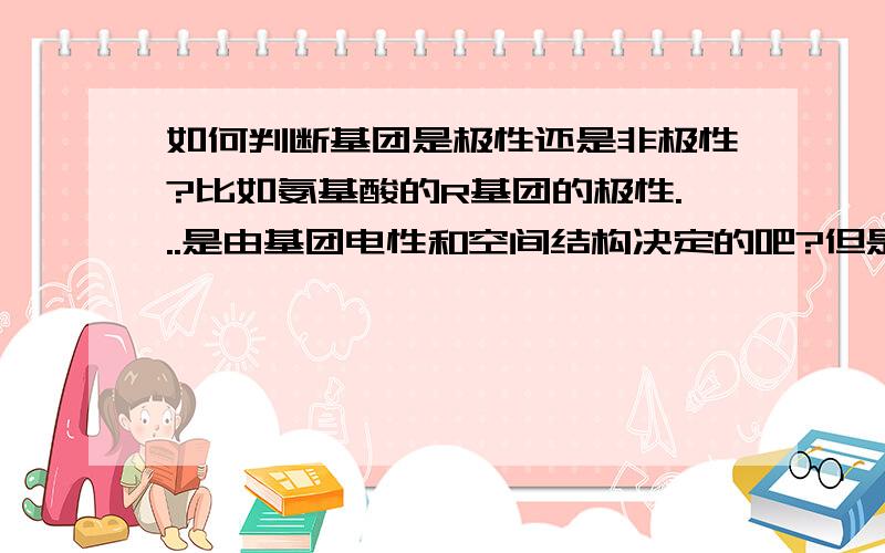 如何判断基团是极性还是非极性?比如氨基酸的R基团的极性...是由基团电性和空间结构决定的吧?但是具体是怎样呢?比方说?