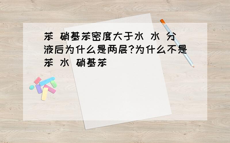 苯 硝基苯密度大于水 水 分液后为什么是两层?为什么不是苯 水 硝基苯