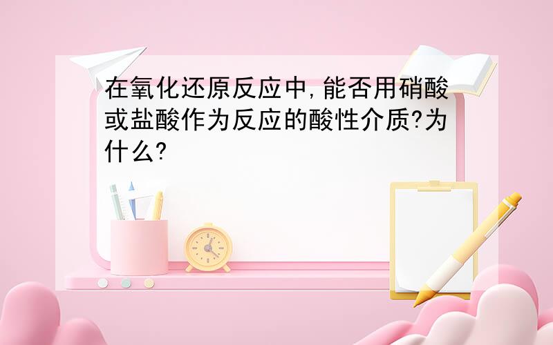 在氧化还原反应中,能否用硝酸或盐酸作为反应的酸性介质?为什么?