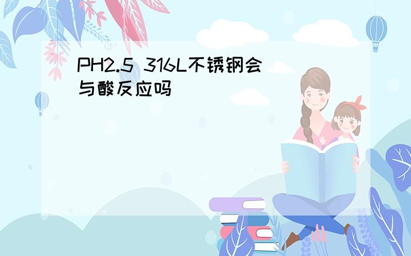 PH2.5 316L不锈钢会与酸反应吗