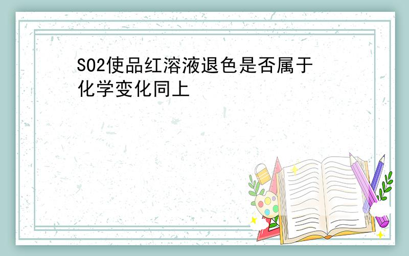 SO2使品红溶液退色是否属于化学变化同上