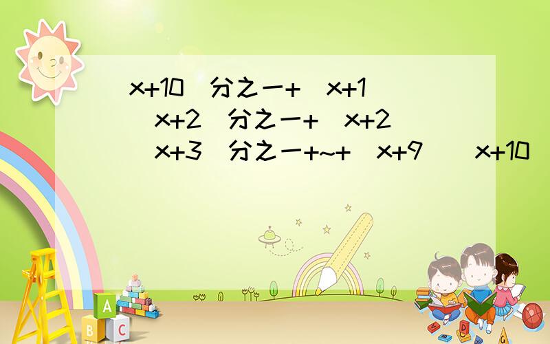 (x+10)分之一+(x+1)(x+2)分之一+(x+2)(x+3)分之一+~+(x+9)(x+10)分之一=2 解方程