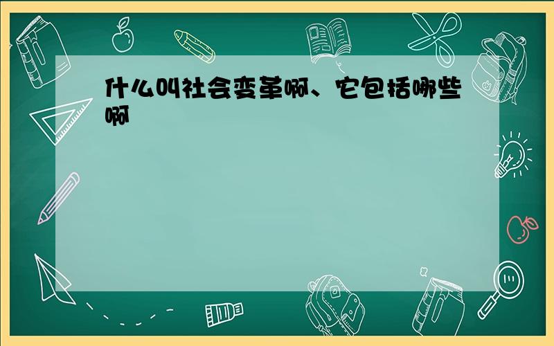 什么叫社会变革啊、它包括哪些啊