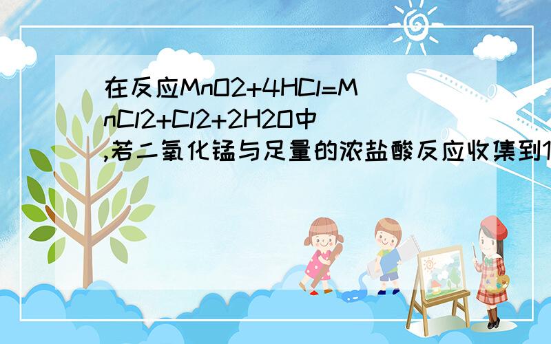 在反应MnO2+4HCl=MnCl2+Cl2+2H2O中,若二氧化锰与足量的浓盐酸反应收集到1.12L的Cl2（1）参加反应的HCl的质量和被氧化的HCl的质量 （2）电子转移的物质的量