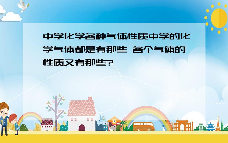 中学化学各种气体性质中学的化学气体都是有那些 各个气体的性质又有那些?