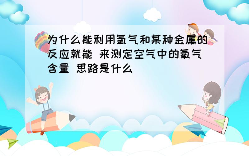 为什么能利用氧气和某种金属的反应就能 来测定空气中的氧气含量 思路是什么