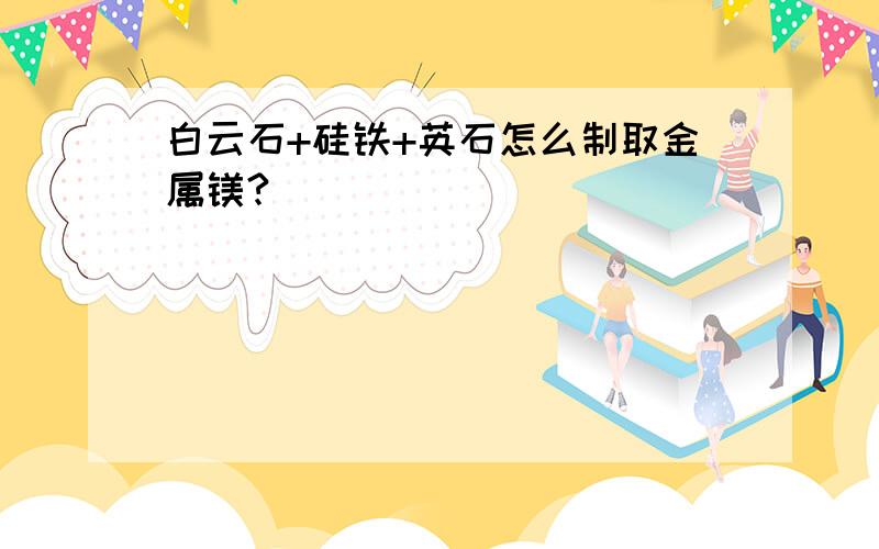 白云石+硅铁+英石怎么制取金属镁?