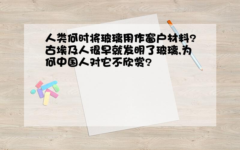 人类何时将玻璃用作窗户材料?古埃及人很早就发明了玻璃,为何中国人对它不欣赏?