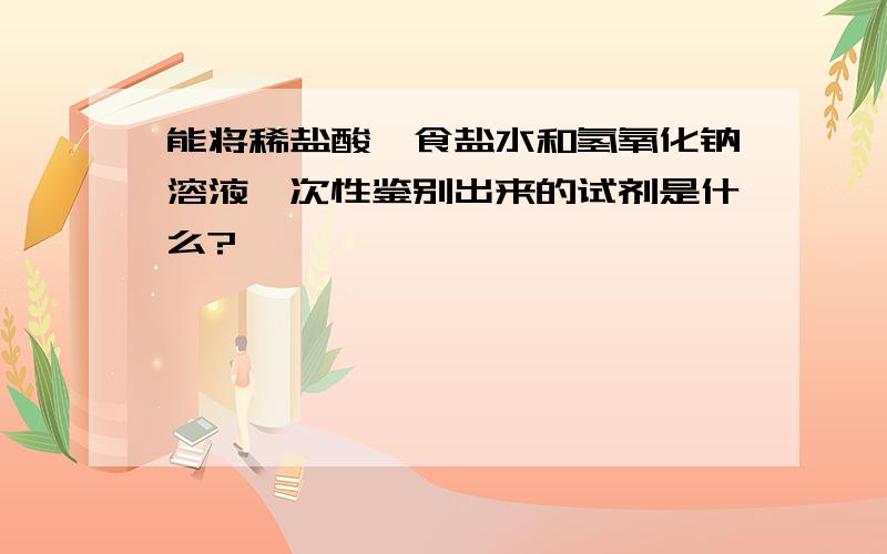 能将稀盐酸、食盐水和氢氧化钠溶液一次性鉴别出来的试剂是什么?