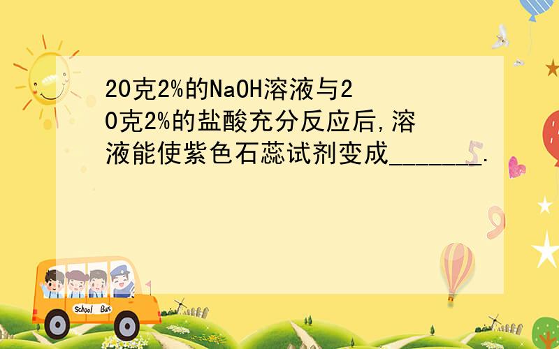 20克2%的NaOH溶液与20克2%的盐酸充分反应后,溶液能使紫色石蕊试剂变成_______.