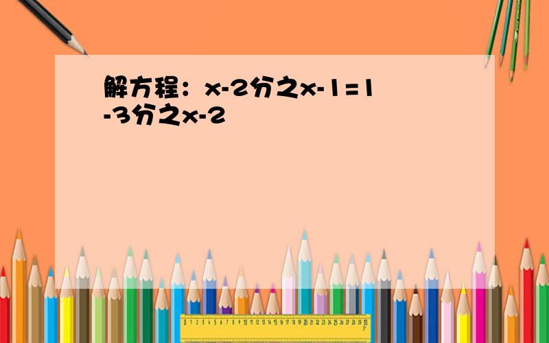 解方程：x-2分之x-1=1-3分之x-2