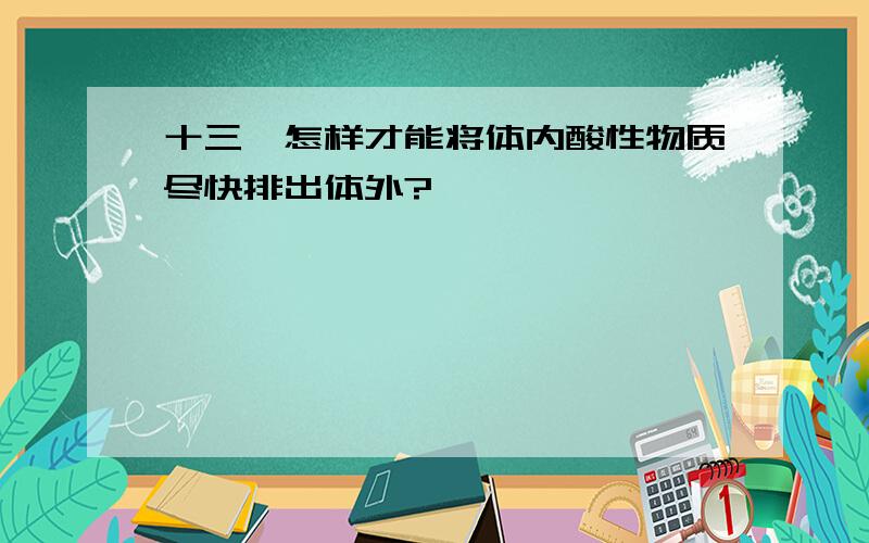 十三、怎样才能将体内酸性物质尽快排出体外?