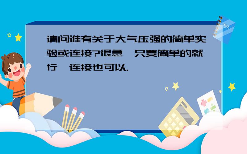 请问谁有关于大气压强的简单实验或连接?很急,只要简单的就行,连接也可以.