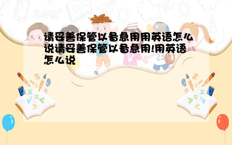 请妥善保管以备急用用英语怎么说请妥善保管以备急用!用英语怎么说감사합니다