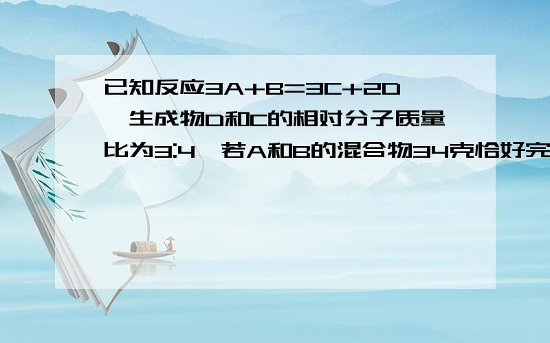 已知反应3A+B=3C+2D,生成物D和C的相对分子质量比为3:4,若A和B的混合物34克恰好完全反应生成物C的质量为（ ）A18克 B16克 C9克 D8克麻烦说明理由!