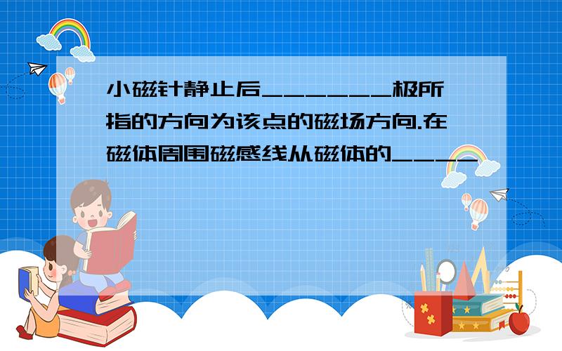 小磁针静止后______极所指的方向为该点的磁场方向.在磁体周围磁感线从磁体的____