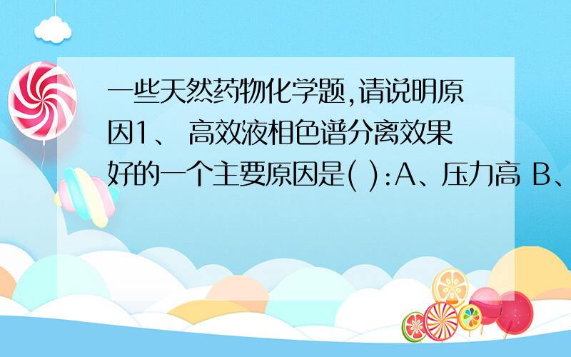 一些天然药物化学题,请说明原因1、 高效液相色谱分离效果好的一个主要原因是( ):A、压力高 B、吸附剂的颗粒小C、流速快 D、有自动记录2、蛋白质等高分子化合物在水中形成( ):A、真溶液 B