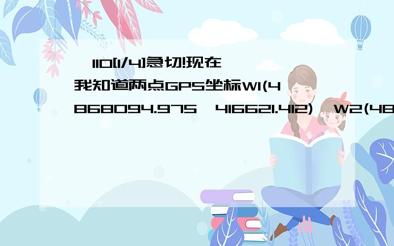 ⊥110[1/4]急切!现在我知道两点GPS坐标W1(4868094.975,416621.412),W2(4868666.845,416464.524