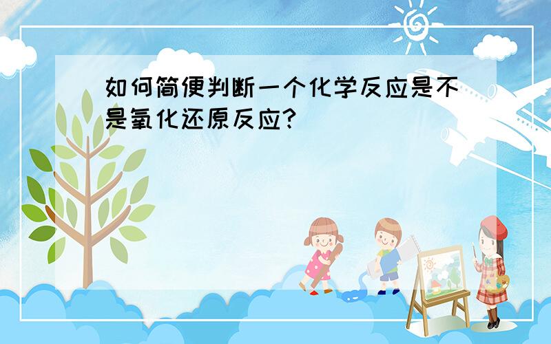 如何简便判断一个化学反应是不是氧化还原反应?