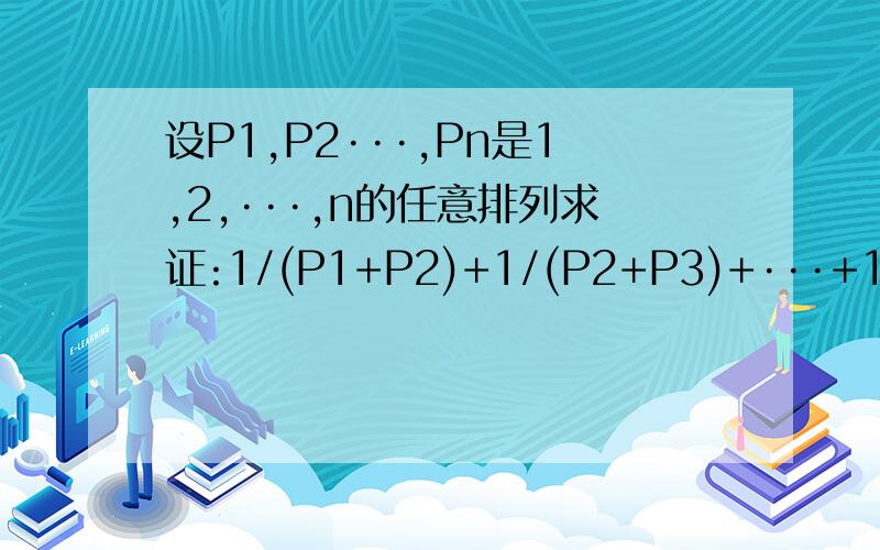 设P1,P2···,Pn是1,2,···,n的任意排列求证:1/(P1+P2)+1/(P2+P3)+···+1/(Pn-1+Pn)>(n-1)/(n+2)大手来解.过程要看的懂啊.