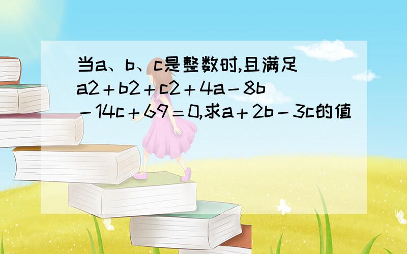 当a、b、c是整数时,且满足a2＋b2＋c2＋4a－8b－14c＋69＝0,求a＋2b－3c的值