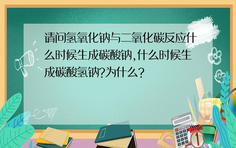 请问氢氧化钠与二氧化碳反应什么时候生成碳酸钠,什么时候生成碳酸氢钠?为什么?