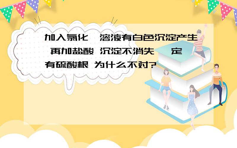 加入氯化钡溶液有白色沉淀产生 再加盐酸 沉淀不消失 一定有硫酸根 为什么不对?