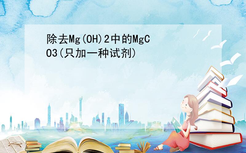 除去Mg(OH)2中的MgCO3(只加一种试剂)