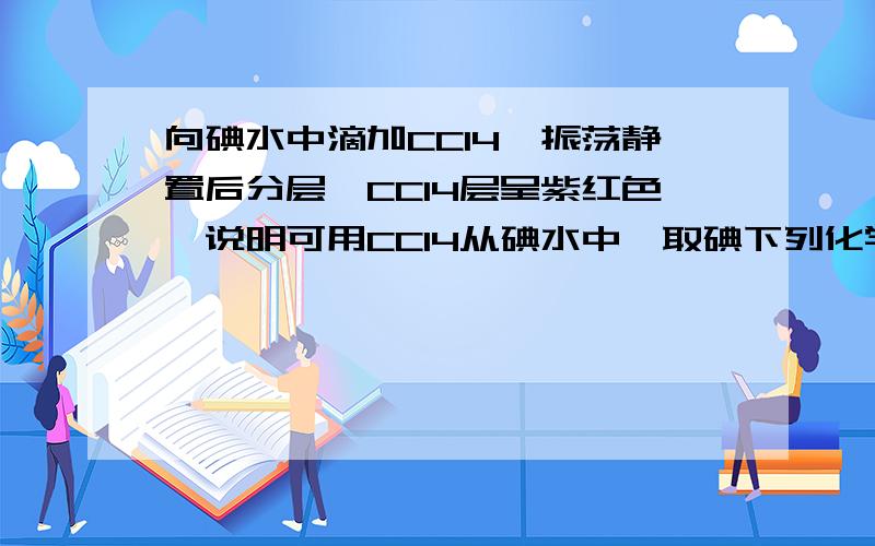 向碘水中滴加CCl4,振荡静置后分层,CCl4层呈紫红色,说明可用CCl4从碘水中萃取碘下列化学实验事实及其解释都正确的是(   )A．向碘水中滴加CCl4,振荡静置后分层,CCl4层呈紫红色,说明可用CCl4从碘