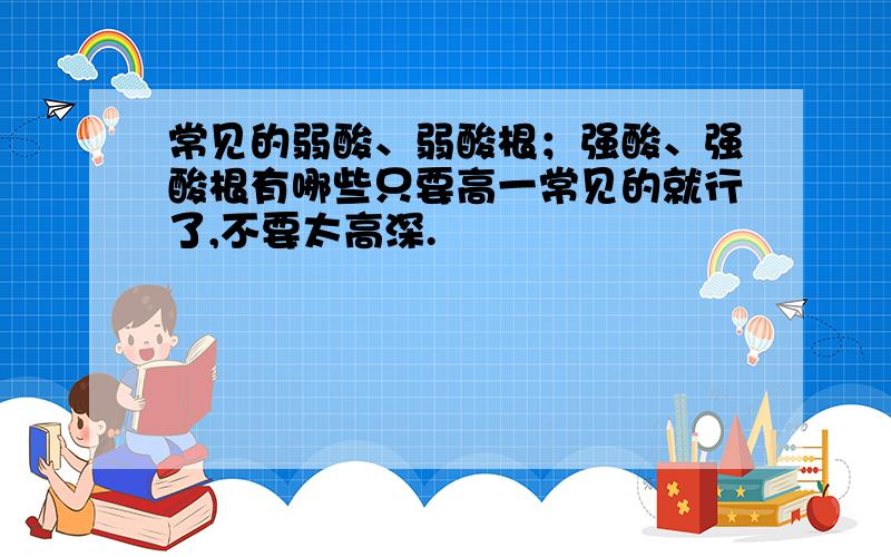 常见的弱酸、弱酸根；强酸、强酸根有哪些只要高一常见的就行了,不要太高深.