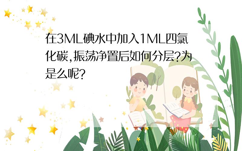 在3ML碘水中加入1ML四氯化碳,振荡净置后如何分层?为是么呢?