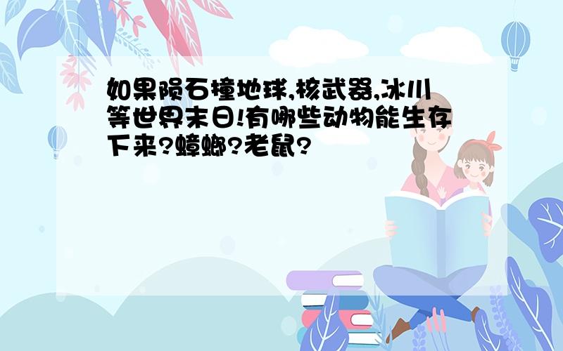 如果陨石撞地球,核武器,冰川等世界末日!有哪些动物能生存下来?蟑螂?老鼠?