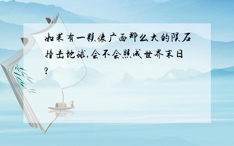 如果有一颗像广西那么大的陨石撞击地球,会不会照成世界末日?