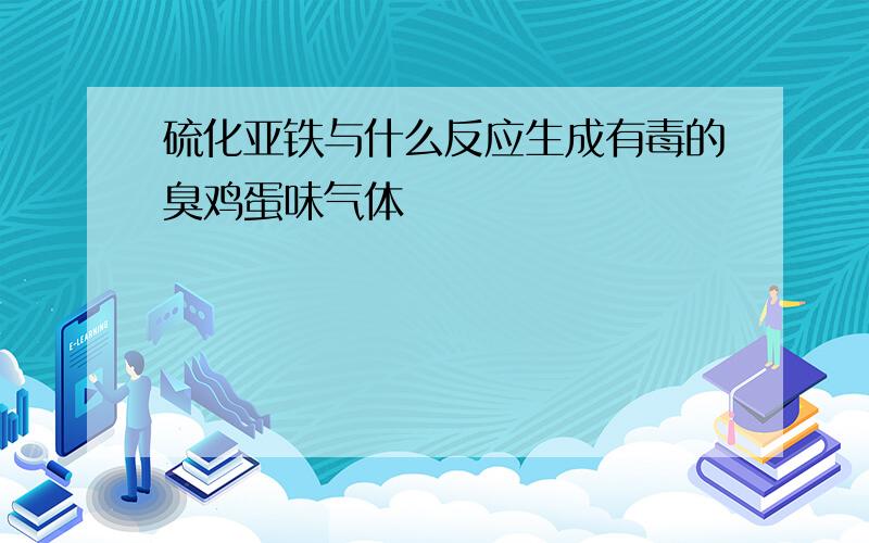 硫化亚铁与什么反应生成有毒的臭鸡蛋味气体