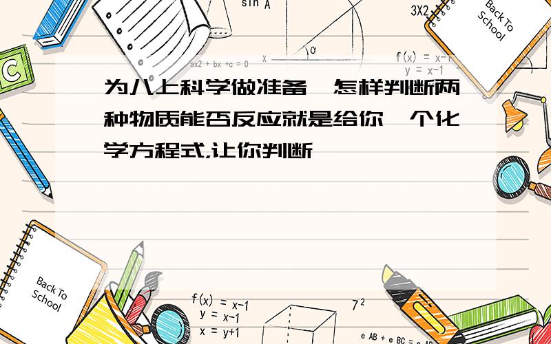 为八上科学做准备,怎样判断两种物质能否反应就是给你一个化学方程式，让你判断